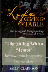 cover of the book "the Life Giving Table" by Sally Clarkson with text overlay "Like Sitting with a mentor" review from hospitable Homemaker 